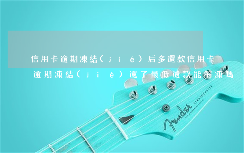 信用卡逾期凍結(jié)后多還款(信用卡逾期凍結(jié)還了最低還款能解凍嗎)