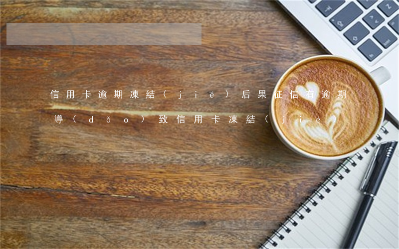 信用卡逾期凍結(jié)后果(征信有逾期導(dǎo)致信用卡凍結(jié))