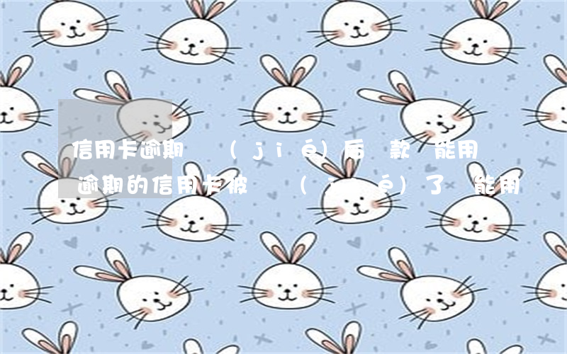 信用卡逾期凍結(jié)后還款還能用嗎(逾期的信用卡被凍結(jié)了還能用嗎)
