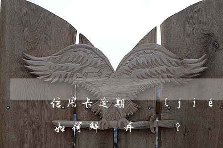 信用卡逾期凍結(jié)年費(fèi)如何解凍并繳納？