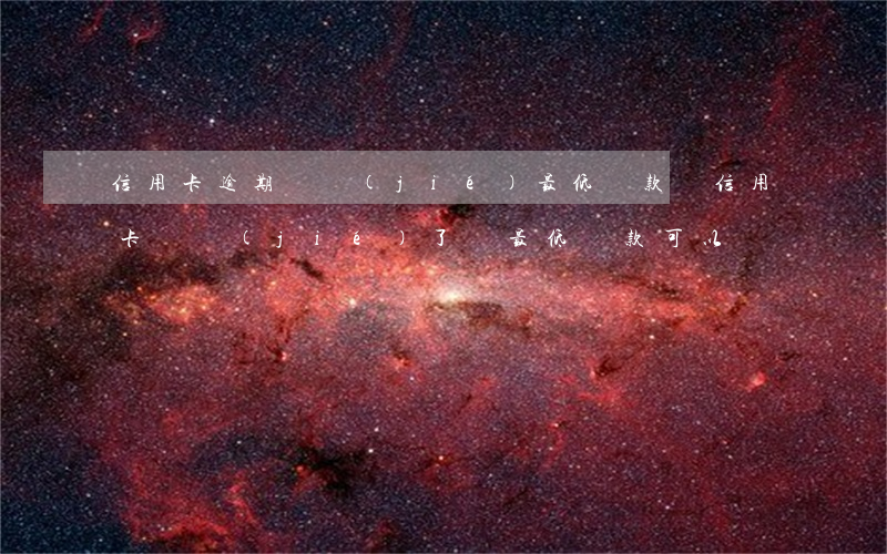 信用卡逾期凍結(jié)最低還款嗎(信用卡凍結(jié)了還最低還款可以嗎)
