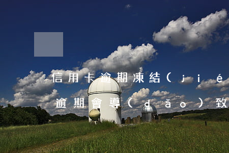 信用卡逾期凍結(jié)會怎么辦(信用卡逾期會導(dǎo)致銀行卡凍結(jié)嗎)
