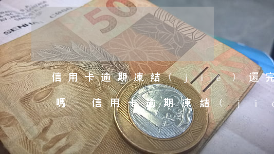 信用卡逾期凍結(jié)還完第二天解封嗎-信用卡逾期凍結(jié)還完第二天解封嗎有影響嗎