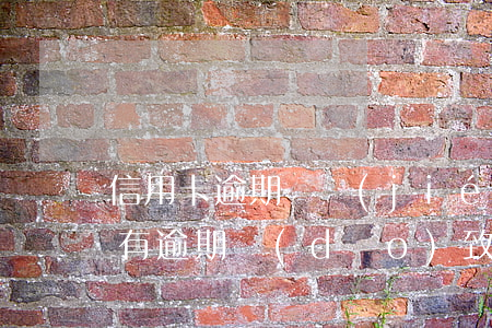 信用卡逾期凍結(jié)還是失效和(征信有逾期導(dǎo)致信用卡凍結(jié))