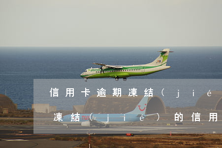 信用卡逾期凍結(jié)還款一半能用嗎(凍結(jié)的信用卡能還款嗎)