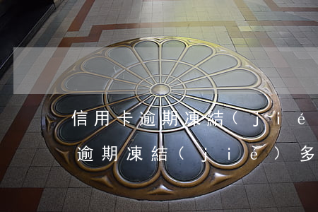信用卡逾期凍結(jié)還能解封(信用卡逾期凍結(jié)多久可以自動解除)