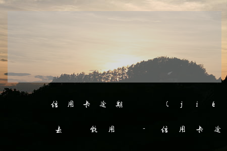 信用卡逾期凍結(jié)還進(jìn)去還能用嗎-信用卡逾期凍結(jié)還進(jìn)去還能用嗎怎么辦