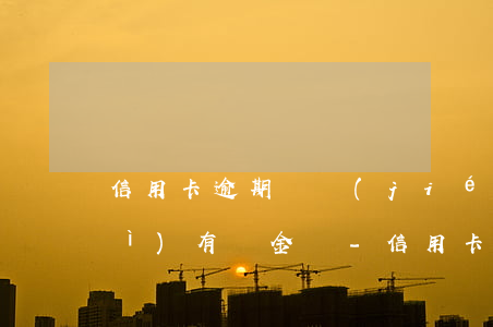 信用卡逾期凍結(jié)銀行卡會(huì)有罰金嗎-信用卡逾期凍結(jié)銀行卡會(huì)有罰金嗎怎么辦
