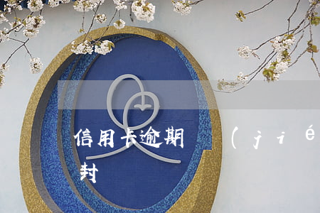 信用卡逾期凍結(jié)需要多長時間解封