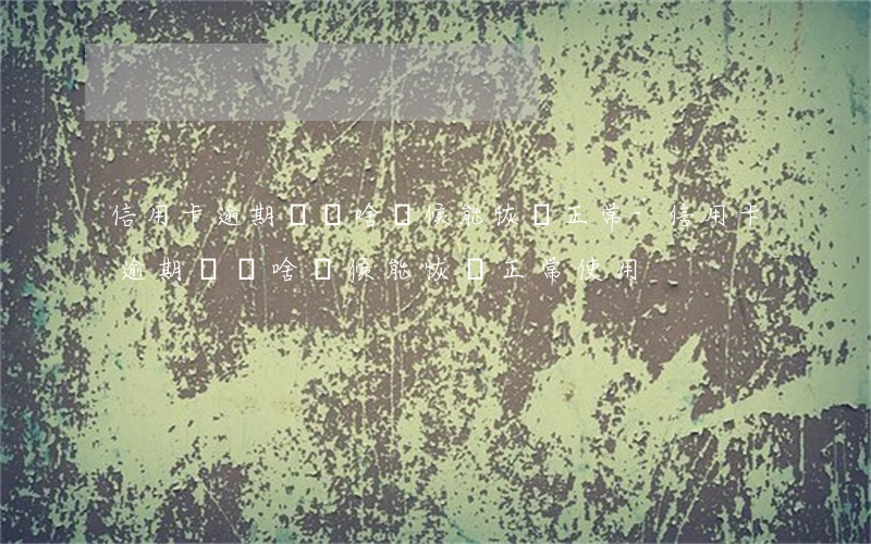 信用卡逾期凍結啥時候能恢復正常-信用卡逾期凍結啥時候能恢復正常使用