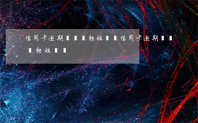 信用卡逾期凍結還能租車嗎(信用卡逾期凍結還能租車嗎)