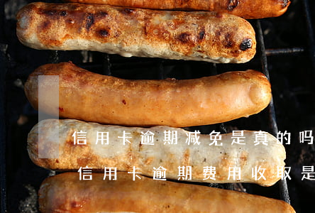 信用卡逾期减免是真的吗怎么办(国家规定的信用卡逾期费用收取是多少)