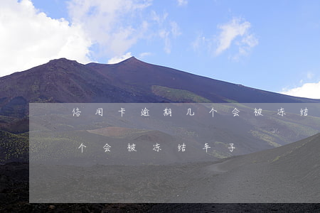 信用卡逾期几个会被冻结车子(信用卡逾期几个会被冻结车子)