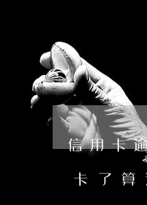 信用卡逾期几个月了还没还(上个月忘还信用卡了算逾期吗)