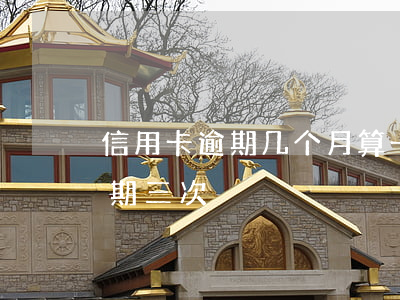 信用卡逾期几个月算一次吗(一年内信用卡逾期三次)