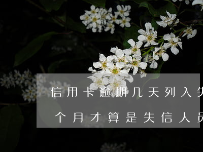 信用卡逾期几天列入失信名单-信用逾期几个月才算是失信人员了