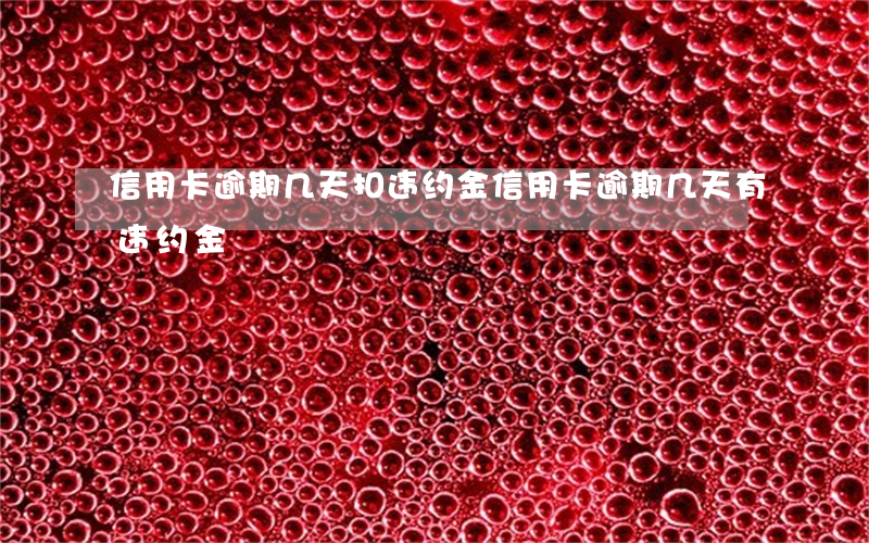 信用卡逾期几天扣违约金(信用卡逾期几天有违约金)