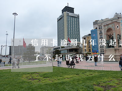 信用卡逾期几年没起诉-我信用卡逾期三年了不起诉我为什么
