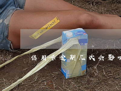 信用卡逾期几次会影响征信吗