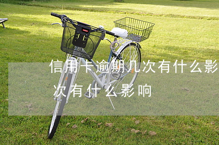 信用卡逾期几次有什么影响-信用卡逾期几次有什么影响
