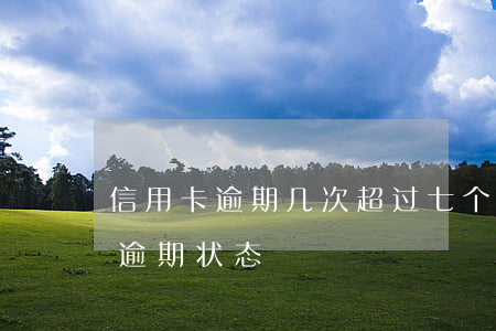 信用卡逾期几次超过七个月-信用卡7个月逾期状态