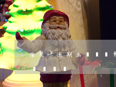 信用卡逾期出國簽證影響嗎(征信逾期影響出國簽證嗎)