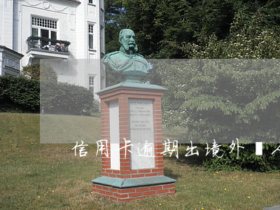 信用卡逾期出境(外國人信用卡逾期)