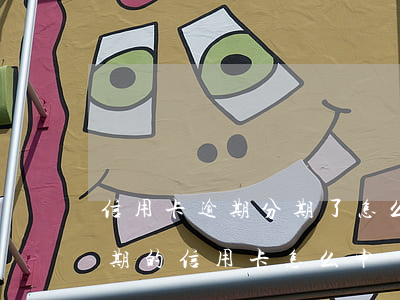 信用卡逾期分期了怎么還手續(xù)費(逾期的信用卡怎么申請分期)
