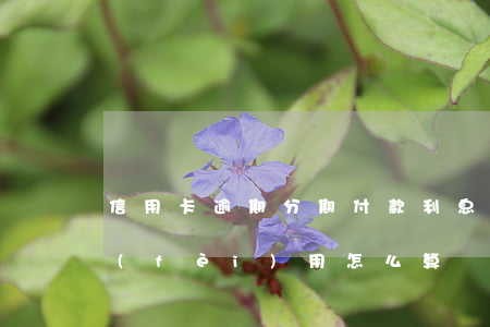 信用卡逾期分期付款利息怎么算(分期逾期費(fèi)用怎么算)