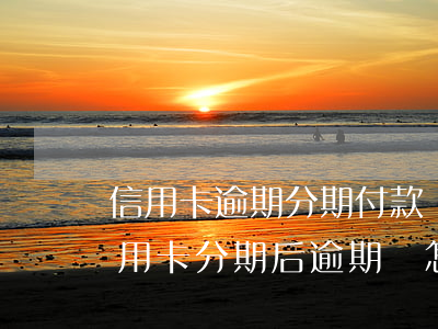 信用卡逾期分期付款還算數(shù)嗎(信用卡分期后逾期費怎么算)