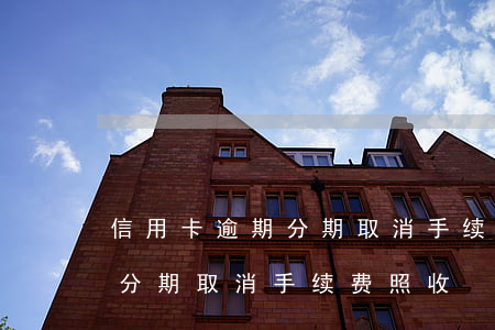 信用卡逾期分期取消手续费照收 信用卡逾期分期取消手续费照收