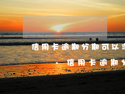 信用卡逾期分期可以求助銀監(jiān)會嗎-信用卡逾期分期可以求助銀監(jiān)會嗎