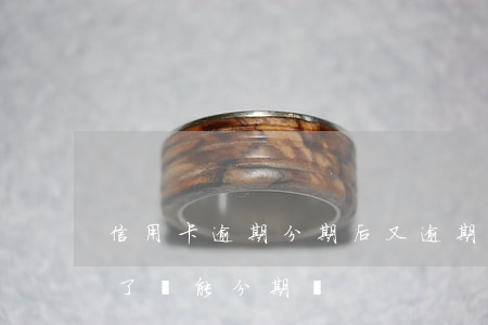 信用卡逾期分期后又逾期怎么辦(信用卡逾期了還能分期嗎)