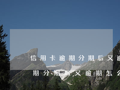 信用卡逾期分期后又逾期怎么辦啊(信用卡逾期分期后又逾期怎么辦啊怎么處理)