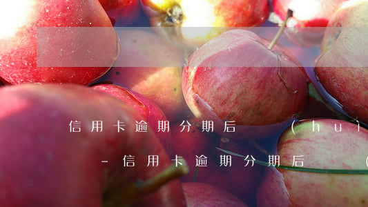 信用卡逾期分期后還會(huì)影響征信嗎-信用卡逾期分期后還會(huì)影響征信嗎