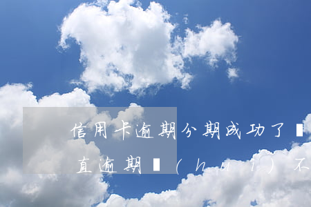 信用卡逾期分期成功了(來(lái)分期一直逾期會(huì)不會(huì)影響信用卡)