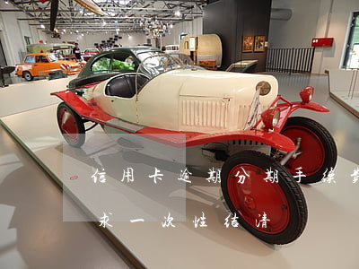 信用卡逾期分期手续费全部结清(分期逾期要求一次性结清)