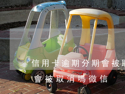 信用卡逾期分期會被取消嗎(信用卡逾期分期會被取消嗎微信)