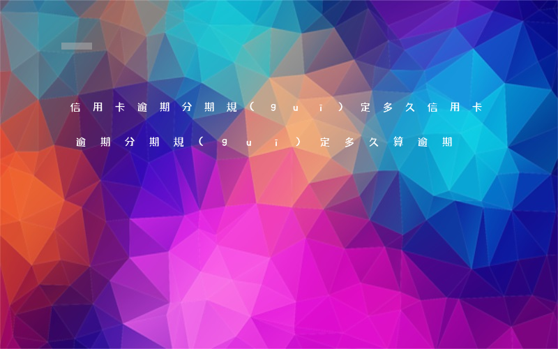 信用卡逾期分期規(guī)定多久(信用卡逾期分期規(guī)定多久算逾期)