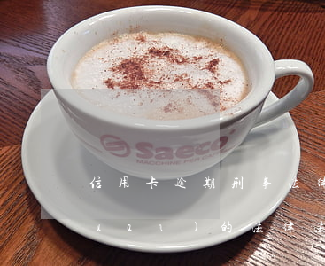 信用卡逾期刑事法律 與信用卡逾期相關(guān)的法律法規(guī)