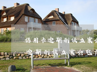信用卡逾期刑侦立案会电话传唤吗-信用卡逾期刑侦立案会电话传唤吗知乎