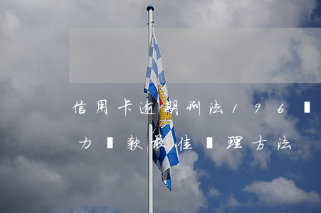 信用卡逾期刑法196條-逾期無(wú)力還款最佳處理方法