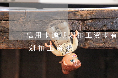 信用卡逾期划扣工资卡有时间吗（信用卡逾期划扣工资卡）