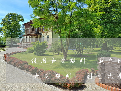 信用卡逾期判罰利息比本金高正常嗎-信用卡逾期判罰利息比本金高正常嗎怎么辦