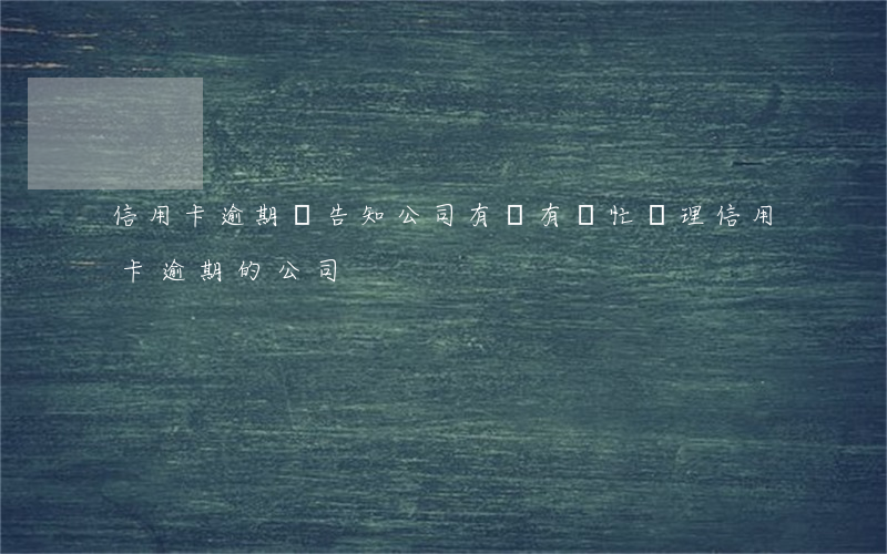 信用卡逾期別告知公司(有沒有幫忙處理信用卡逾期的公司)