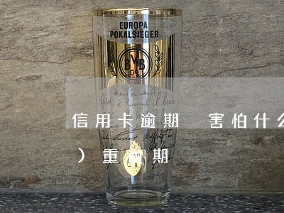 信用卡逾期別害怕(什么是信用卡嚴(yán)重逾期)