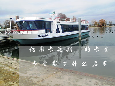 信用卡逾期別的卡有沒有影響嗎(銀行卡信用卡逾期有什么后果)