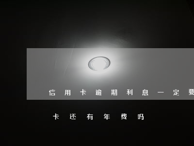 信用卡逾期利息一定要还吗(逾期还完的信用卡还有年费吗)