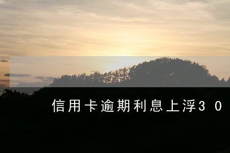 信用卡逾期利息上浮30還是50