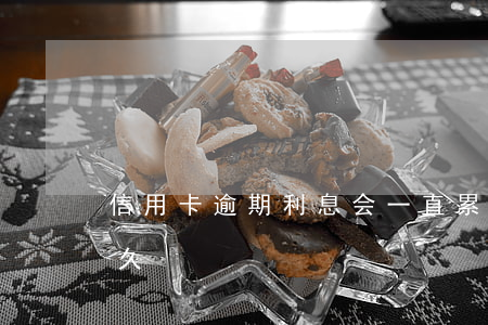 信用卡逾期利息会一直累计吗(信用卡 逾期多久)